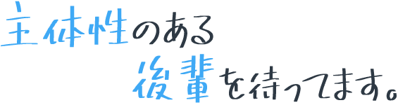 主体性のある後輩を待ってます。