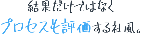 結果だけではなくプロセスも評価する社風。