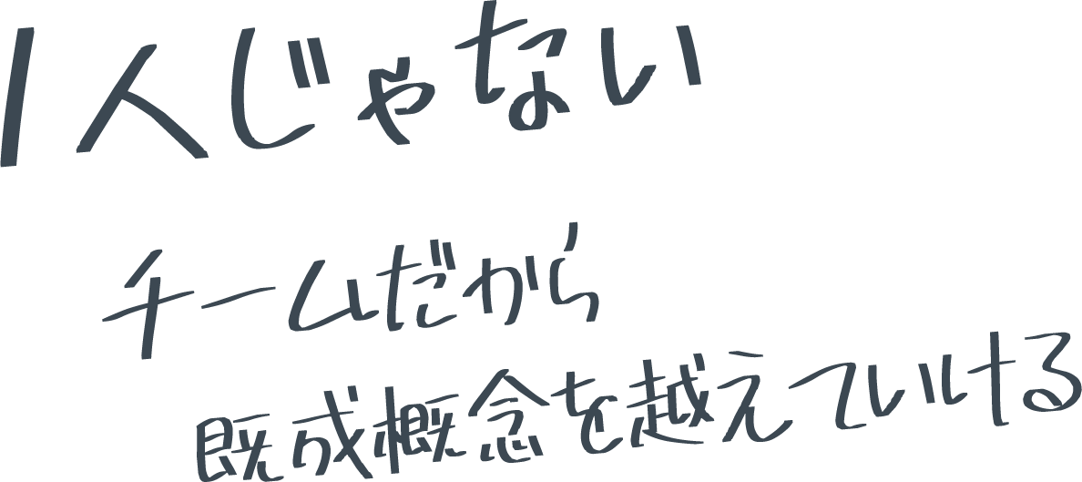 1人じゃない  チームだから既成概念を越えていける